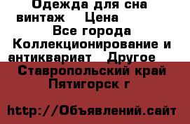 Одежда для сна (винтаж) › Цена ­ 1 200 - Все города Коллекционирование и антиквариат » Другое   . Ставропольский край,Пятигорск г.